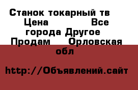 Станок токарный тв-4 › Цена ­ 53 000 - Все города Другое » Продам   . Орловская обл.